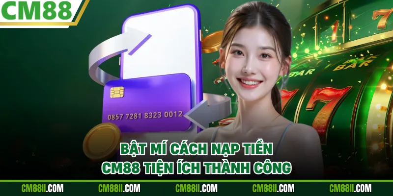 Bật mí cách nạp tiền CM88 tiện ích thành công