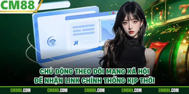 Chủ động theo dõi mạng xã hội để nhận link chính thống kịp thời