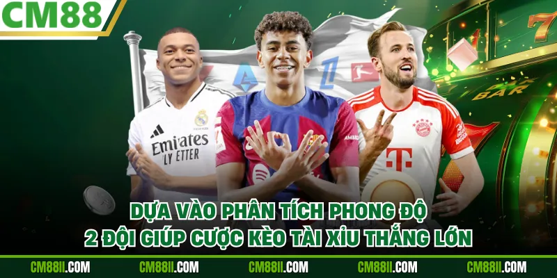 Dựa vào phân tích phong độ 2 đội giúp cược kèo Tài Xỉu thắng lớn