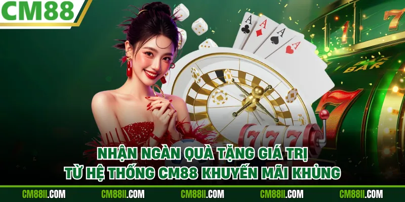 Nhận ngàn quà tặng giá trị từ hệ thống CM88 khuyến mãi khủng