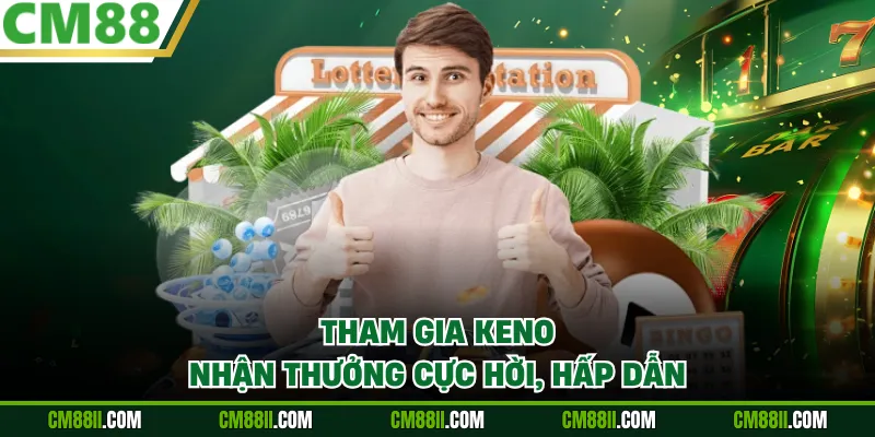Tham gia Keno nhận thưởng cực hời, hấp dẫn
