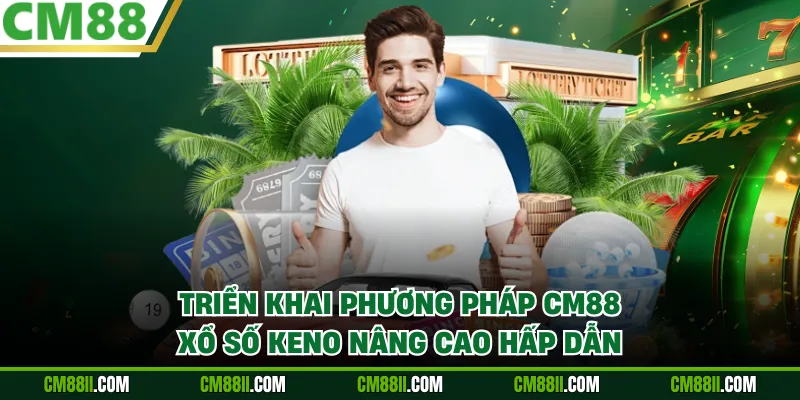 Triển khai phương pháp CM88 Xổ Số Keno nâng cao hấp dẫn